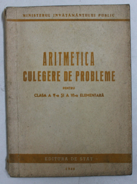 ARITMETICA  - CULEGERE DE PROBLEME PENTRU CLASA A V-A SI A VI - A ELEMENTARA , 1948 , PREZINTA PETE DE CERNEALA