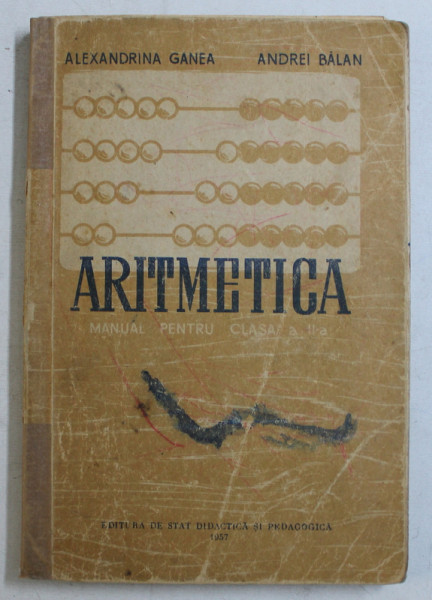 ARITMETICA - MANUAL PENTRU CLASA a - II - a de ALEXANDRINA GANEA , ANDREI BALAN , 1957