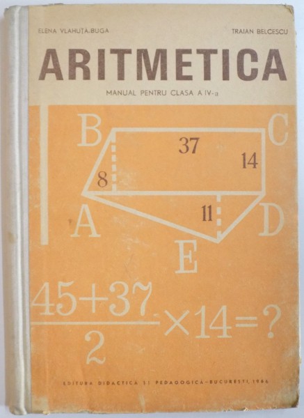 ARITMETICA, MANUAL PENTRU CLASA A IV - A de ELENA VLAHUTA BUGA, TRAIAN BELCESCU, 1966