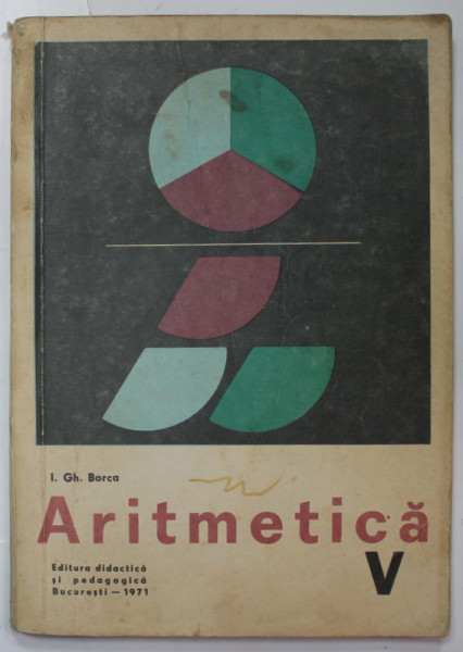 ARITMETICA , MANUAL PENTRU CLASA A - V-A de I. GH. BORCA , 1971