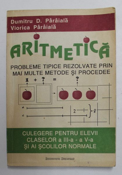 ARITMETICA - PROBLEME TIPICE REZOLVATE PRIN MAI MULTE METODE SI PROCEDEE , CULEGERE PENTRU ELEVII CLASELOR A - III -A SI A - V-A de DUMTRU D. PARAIALA si VIORICA PARAIALA , 1993