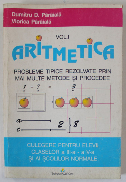 ARITMETICA , PROBLEME TIPICE REZOLVATE PRIN MAI MULTE METODE SI PROCEDEE , VOLUMUL I de DUMITRU D. PARAIALA  si VIORICA PARAIALA , CULEGERE CLASELE III si V , 1996