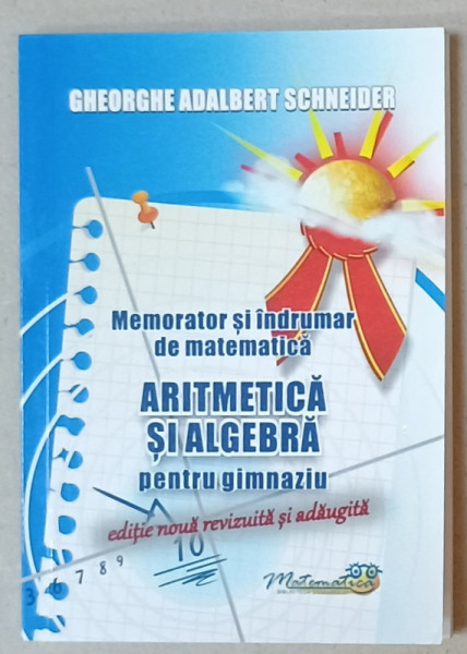 ARITMETICA SI ALGEBRA PENTRU GIMNAZIU  , MEMORATOR SI INDRUMAR DE MATEMATICA  de GHEORGHE ADALBERT SCHNEIDER , 2024