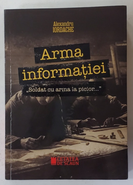 ARMA INFORMATIEI - ' SOLDAT CU ARMA LA PICIOR ...' de ALEXANDRU IORDACHE , 2019 , PREZINTA SUBLINIERI SI URME DE UZURA