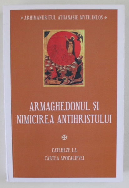 ARMAGHEDONUL SI NIMICIREA ANTIHRISTULUI , CATHEZE LA CARTEA APOCALIPSEI  IV . de ARHIMANDRITUL  ATHANASIE MYTILINEOS , 2023