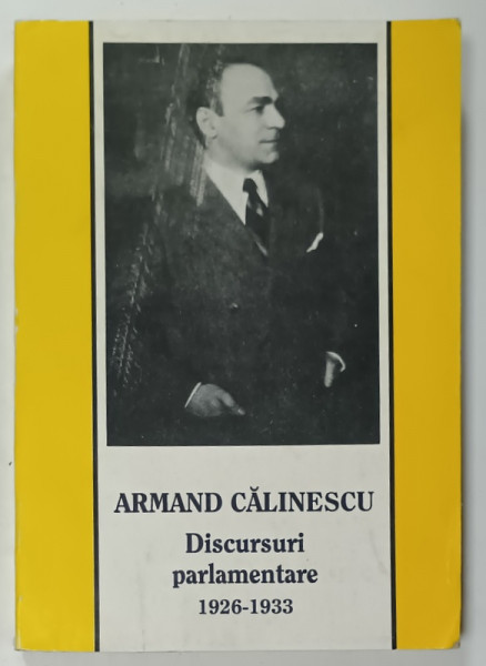 ARMAND CALINESCU , DISCURSURI PARLAMENTARE 1926 -1933 , VOLUMUL I , APARUTA 1938 , EDITIE ANASTATICA , RETIPARITA 1993