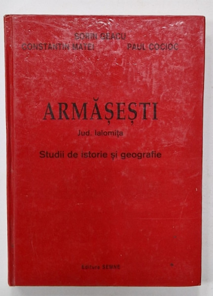 ARMASESTI , JUD. IALOMITA , STUDII DE ISTORIE SI GEOGRAFIE  de SORIN GEACU ...PAUL COCIOC , 1998