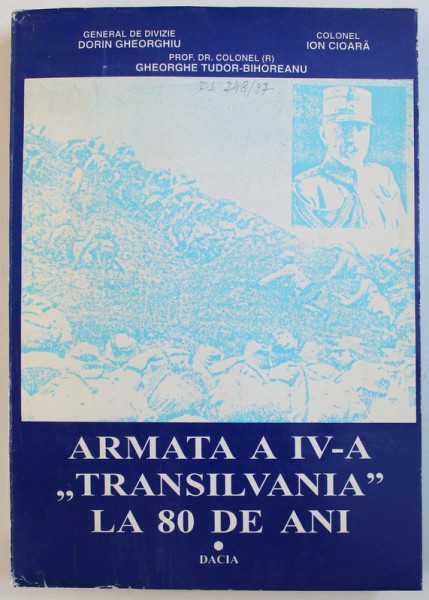 ARMATA A IV - A &quot; TRANSILVANIA &quot;  LA 80 DE ANI de DORIN GHEORGHIU ...GHEORGHE TUDOR- BIHOREANU , 1996 , DEDICATIE