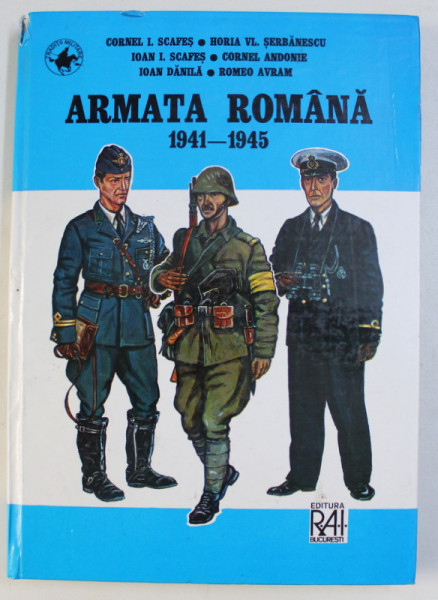 ARMATA ROMANA 1941 - 1945 de CORNEL I. SCAFES , HORIA VL. SERBANESCU , IOAN I. SCAFES , CORNEL ANDONIE , IOAN DANILA , ROMEO AVRAM ,  BUCURESTI 1996 ,