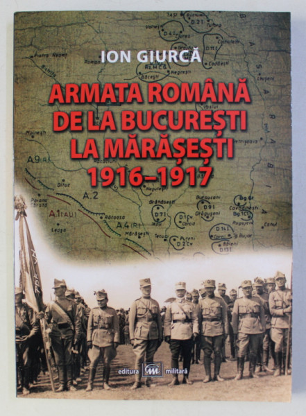 ARMATA ROMANA DE LA BUCURESTI LA MARASESTI 1916 - 1917 de ION GIURCA , 2017