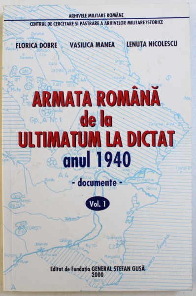 ARMATA ROMANA DE LA ULTIMATUM LA DICTAT  ANUL 1940 - DOCUMENTE , VOL. I de FLORICA DOBRE ..LENUTA NICOLESCU , 2000