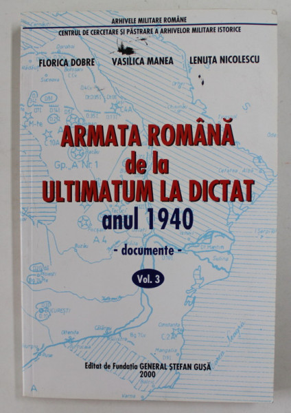 ARMATA ROMANA  DE LA ULTIMATUM LA DICTAT ANUL 1940 - DOCUMENTE - VOLUMUL III de FLORICA DOBRE ...LENUTA NICOLESCU , 2000, PREZINTA URME DE UZURA SI DE INDOIRE *