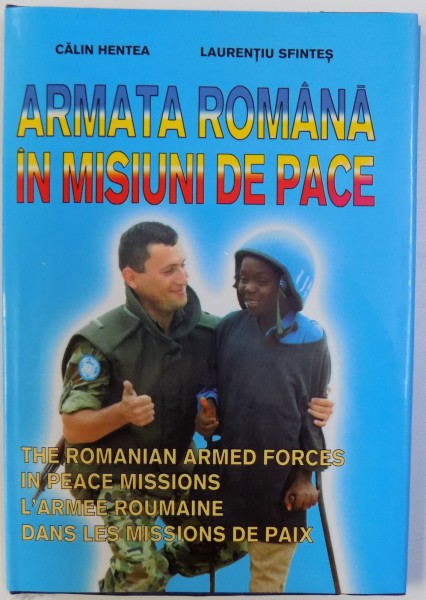 ARMATA ROMANA IN MISIUNI DE PACE  - 1991 - 1998 ( EDITIE TRILINGVA ROM.  - ENGLEZA  - FRANCEZA ) de CALIN HENTEA si LAURENTIU SFINTES  (ALBUM CU FOTOGRAFII ) , 1998