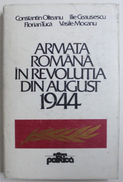 ARMATA ROMANA IN REVOLUTIA DIN AUGUST 1944 de CONSTANTIN OLTEANU ...VASILE MOCANU , 1984