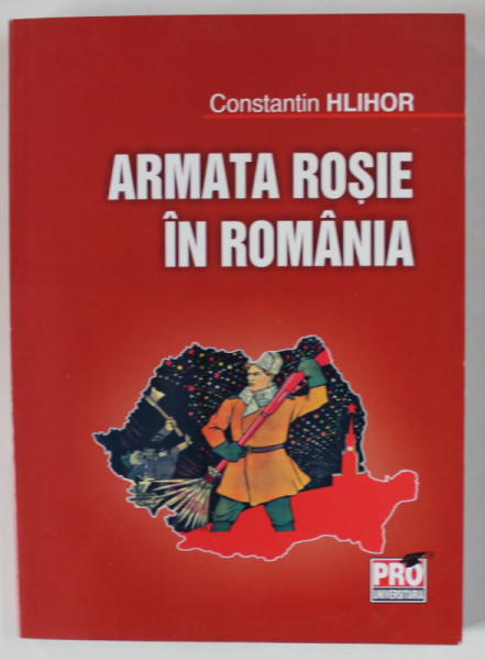 ARMATA ROSIE IN ROMANIA de CONSTANTIN HLIHOR , ADVERSAR , ALIAT , OCUPANT 1940 -1948 , APARUTA 2012