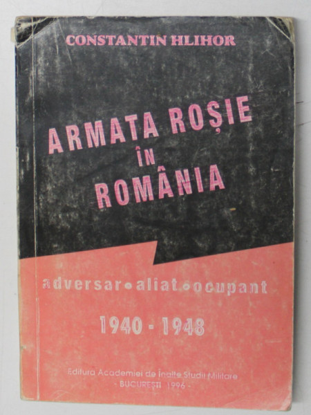 ARMATA ROSIE IN ROMANIA.ADVERSAR-ALIAT-OCUPANT 1940-1948 - CONSTANTIN HLIHOR VOL 1  1996