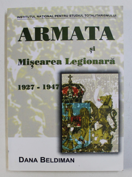 ARMATA SI MISCAREA LEGIONARA 1927-1947-DANA BELDIMAN,BUC.2002