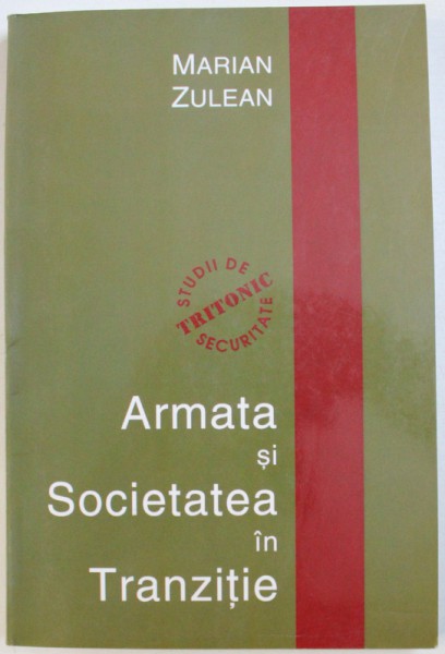 ARMATA SI SOCIETATEA IN TRANZITIE  - RELATIILE DINTRE CIVILI SI MILITARI SI POLITICA  DE SECURITATE INB ROMANIA DUPA 1989 de MARIAN ZULEAN , 2003 * DEDICATIE