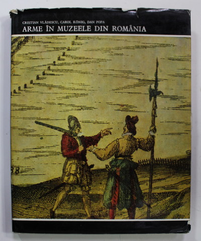 ARME IN MUZEELE DIN ROMANIA de CRISTIAN VLADESCU , CAROL KONIG , DAN POPA , 1973 , DEDICATE CATRE VASILE FLOREA *