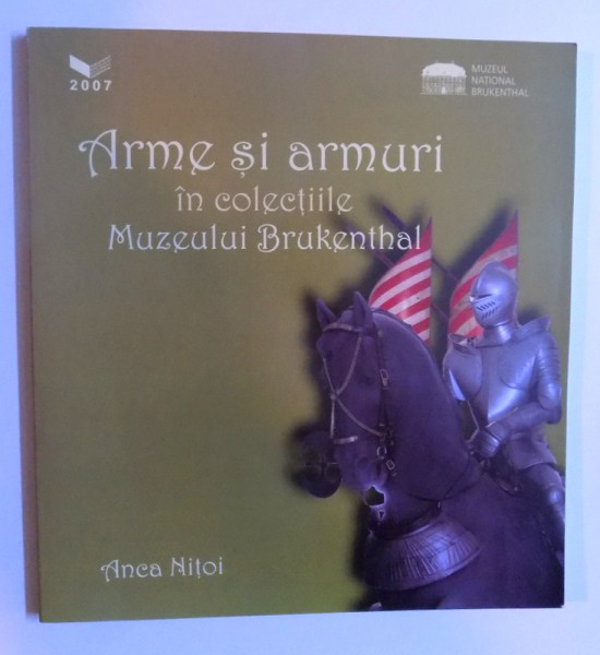ARME SI ARMURI  IN COLECTIILE  MUZEULUI BRUKENTHAL  - CATALOG SELECTIV de ANCA NITOI , 2007