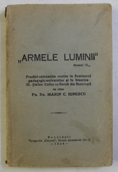 ARMELE LUMINII , PREDICI CATEHETICE ROSTITE LA SEMINARUL PEDAGOGIC UNIVERSITAR SI IN BISERICA SFANTUL STEFAN CUIBU CU BARZA DIN BUCURESTI de MARIN C. IONESCU , 1944