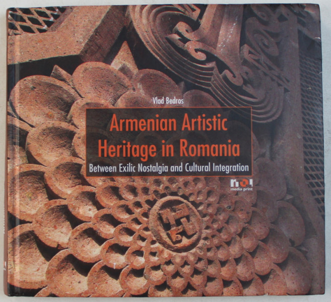 ARMENIAN ARTISTIC HERITAGE IN ROMANIA - BETWEEN EXILIC NOSTALGIA AND CULTURAL INTEGRATION by VLAD BEDROS