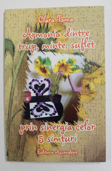 ARMONIA DINTRE TRUP , MINTE , SUFLET PRIN SINERGIA CELOR 5 SIMTURI de CLARA TOMA , 2010