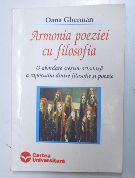 ARMONIA POEZIEI CU FILOSOFIA - O ABORDARE CRESTIN - ORTODOXA  A RAPORTULUI  DINTRE FILOSOFIE SI POEZIE de OANA GHERMAN , 2003