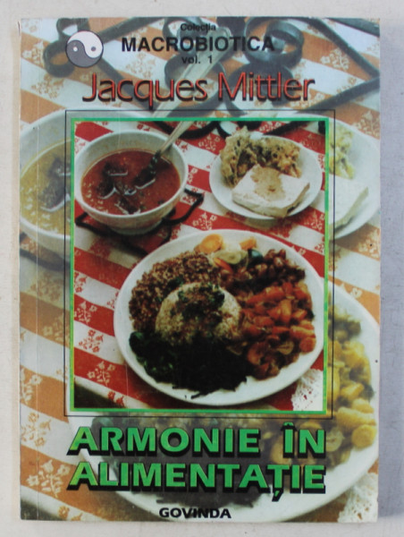 ARMONIE IN ALIMENTATIE de JACQUES MITTLER , COLECTIA MACROBIOTICA , VOLUMUL I ,  1997 , PREZINTA SUBLINIERI CU CREIONUL