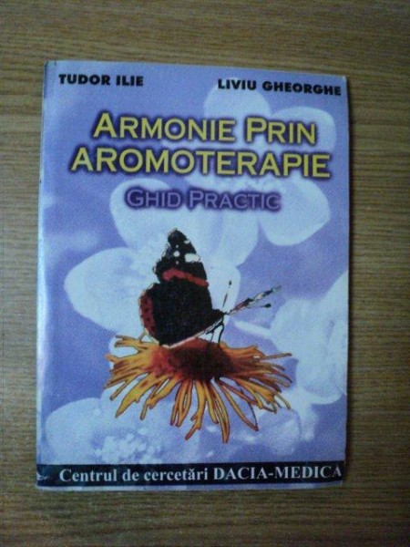 ARMONIE PRIN AROMOTERAPIE , GHID PRACTIC de TUDOR ILIE , LIVIU GHEORGHE , Brasov 1997
