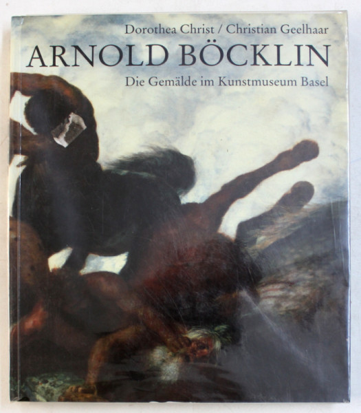 ARNOLD BOCKLIN , DIE GEMALDE IM KUNSTMUSEUM BASEL von DOROTHEA CHRIST und CHRISTIAN GEELHAAR , 1990