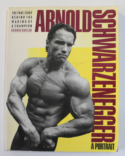 ARNOLD SCWARZENEGGER - A PORTRAIT - THE  TRUE STORY BEHIND THE MAKING OF A CHAMPION by GEORGE BUTLER , 1990