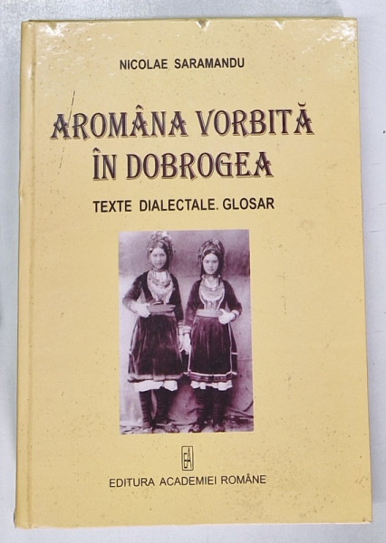 AROMANA VORBITA IN DOBROGEA. TEXTE DIALECTALE. GLOSAR de NICOLAE SARAMANDU  2007