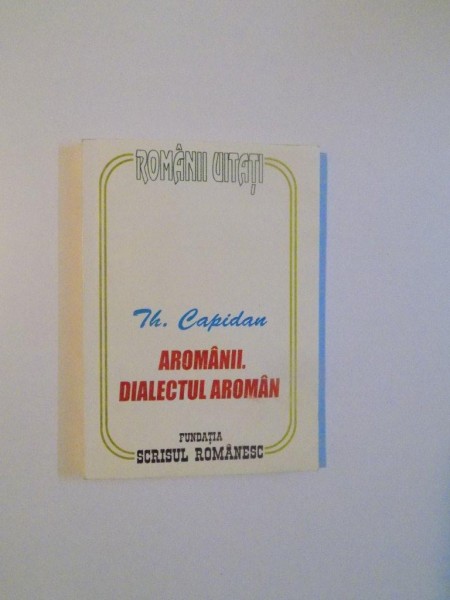 AROMANII DIALECTUL AROMAN , STUDIU LINGVISTIC de TH. CAPIDAN , CARIOVA 2001