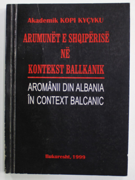 AROMANII DIN ALBANIA IN CONTEXT BALCANIC de KOPI KYCYKU , EDITIE IN LIMBILE ALBANEZA SI ROMANA , 1999 , DEDICATIE *