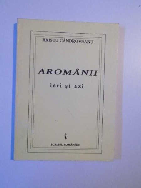 AROMANII , IERI SI AZI de HRISTU CANDROVEANU , 1995