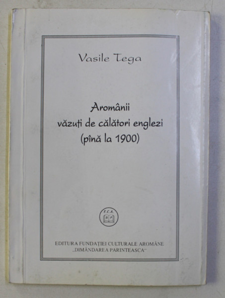 AROMANII VAZUTI DE CALATORI ENGLEZI - PANA LA 1900 de VASILE  TEGA , 1998