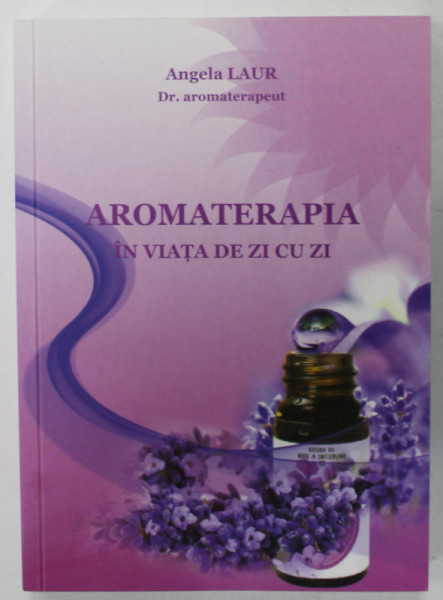 AROMATERAPIA IN VIATA DE ZI CU ZI de ANGELA LAUR , 2017