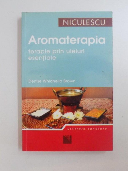 AROMATERAPIA. TERAPIE PRIN ULEIURI ESENTIALE de DENISE WHICHELLO BROWN  2010