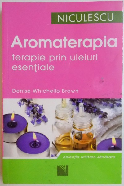 AROMATERAPIA , TERAPIE PRIN ULEIURI ESENTIALE De DENISE WHICHELLO BROWN , 2011