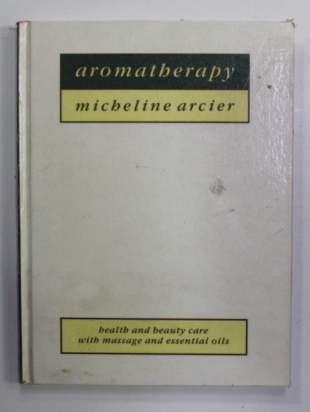 AROMATHERAPY - HEALTH AND BEAUTY CARE WITH MASSAGE AND ESSENTIALS OILS by MICHELINE ARCIER , 1991, PREZINTA PETE SI URME DE UZURA , COTOR CU MICI DEFECTE