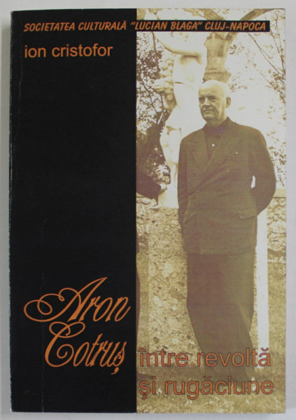 ARON COTRUS INTRE REVOLTA SI RUGACIUNE de ION CRISTOFOR , 2003 , DEDICATIE *