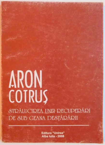 ARON COTRUS , STRALUCIREA UNEI RECUPERARI DE SUB GENA DESTARARII de ION MARGINEANU...ION BUZASI , EDITIA A II A , 2008