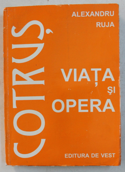 ARON COTRUS , VIATA SI OPERA , STUDIU MONOGRAFIC de ALEXANDRU RUJA , 1996