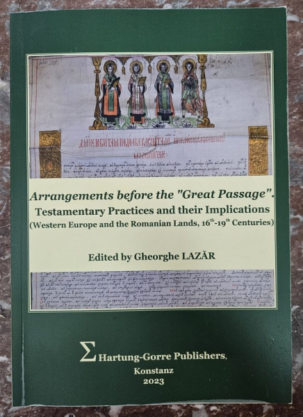 ARRANGEMENTS BEFORE THE ' GREAT PASSAGE ' . TESTAMENTARY PRACTICES AND THEIR IMPLICATIONS ( WESTERN EUROPE AND THE ROMANIAN LANDS , 16 th - 19 th CENTURIES  ) , edited by GHEORGHE LAZAR , 2023