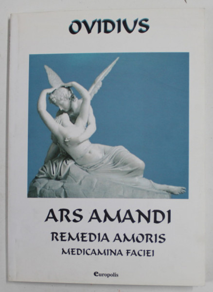 ARS AMANDI , REMEDIA AMORIS , MEDICAMINA FACIEI de OVIDIUS in romaneste tradus de TRAIAN LAZAROVICI , 2005