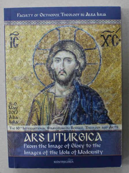 ARS LITURGICA , FROM THE IMAGE OF GLORY TO THE IMAGES OF THE IDOLS OF MODERNITY by DUMITRU A. VANCA ...ALIN ALBU , VOLUMUL I , 2017