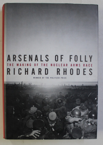 ARSENALS OF FOLY , THE MAKING OF THE NUCLEAR ARMS RACE by RICHARD RHODES , 2007