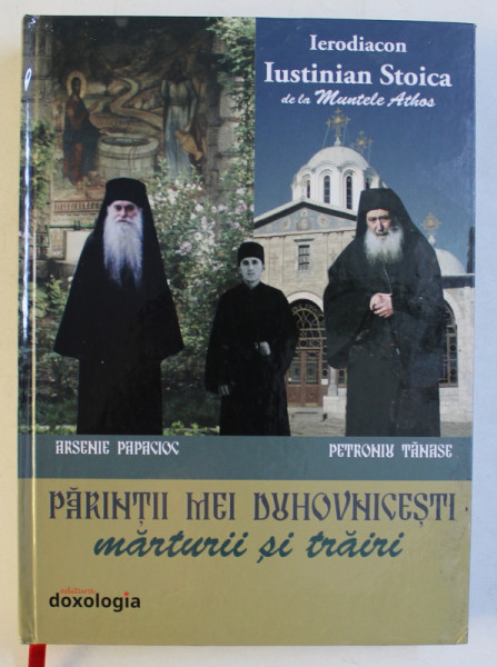 ARSENIE PAPACIOC si PETRONIU TANASE  - PARINTII MEI DUHOVNICESTI , MARTURII SI TRAIRI de IERODIACON IUSTINIAN STOICA DE LA MUNTELE ATHOS , 2018
