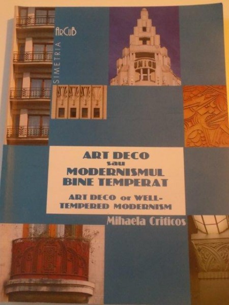 ART DECO SAU MODERNISMUL BINE TEMPERAT , ART DECO OR WELL - TEMPERED MODERNISM de MIHAELA CRITICOS , 2009